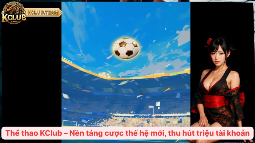 Thể Thao KClub – Cược Mọi Trận Cầu, Sống Trọn Cảm Xúc  1 Thể thao KClub – Nền tảng cược thế hệ mới, thu hút triệu tài khoản